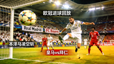 皇马vs拜仁欧冠进球回放:本泽马凌空斩